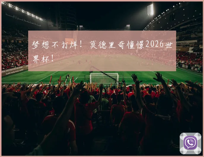 梦想不打烊！莫德里奇憧憬2026世界杯！