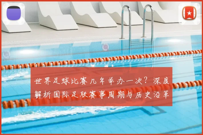 世界足球比赛几年举办一次？深度解析国际足联赛事周期与历史沿革