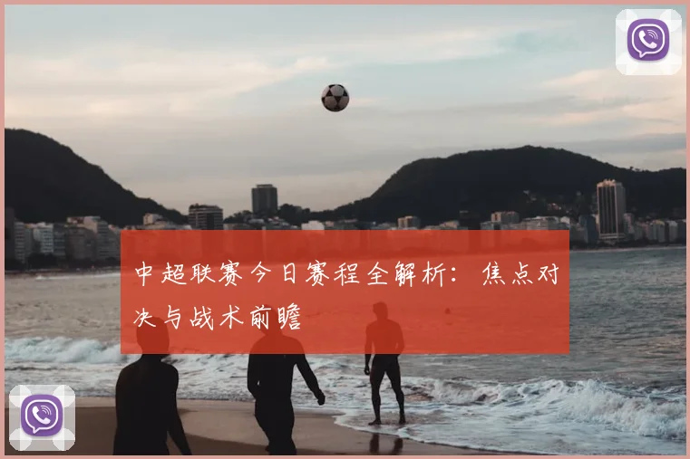 中超联赛今日赛程全解析：焦点对决与战术前瞻
