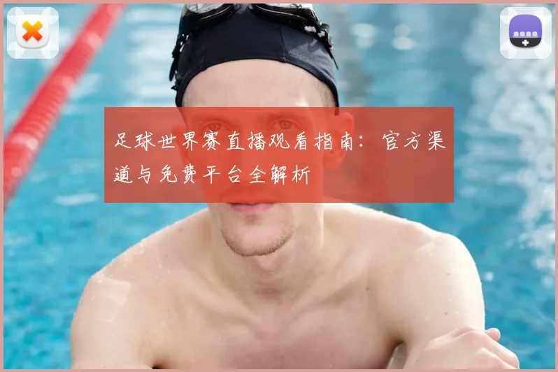 足球世界赛直播观看指南：官方渠道与免费平台全解析