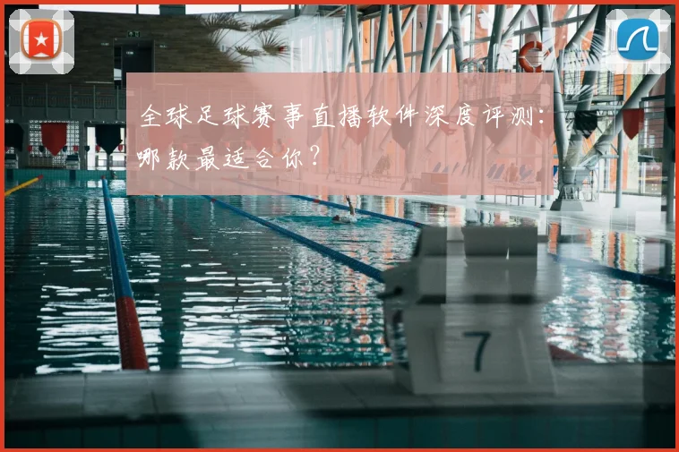全球足球赛事直播软件深度评测：哪款最适合你？