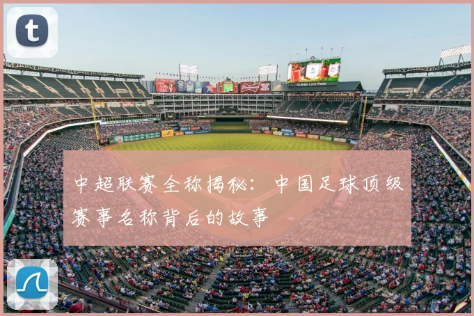 中超联赛全称揭秘：中国足球顶级赛事名称背后的故事